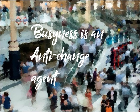 Busyness is an anti-change agent